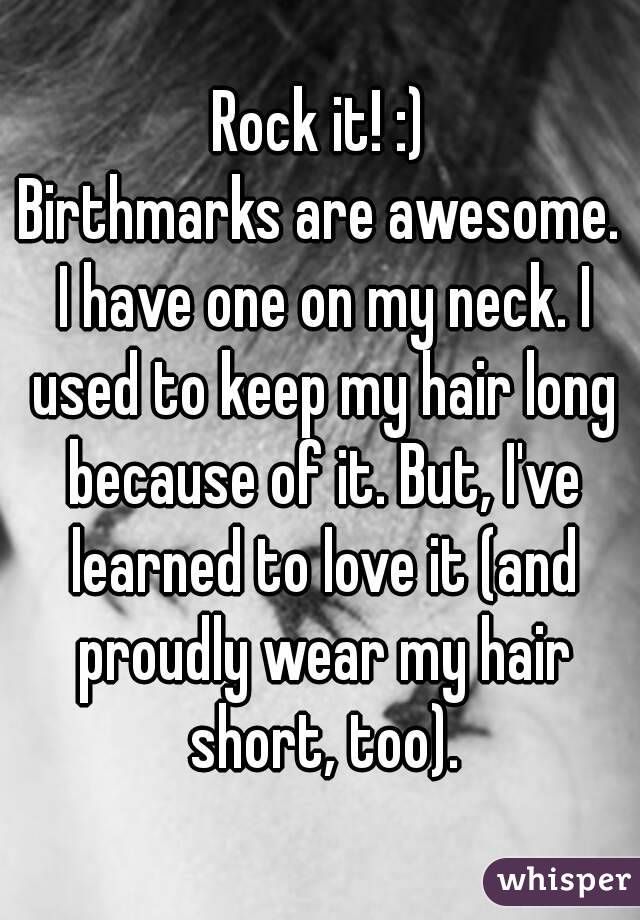 Rock it! :)
Birthmarks are awesome. I have one on my neck. I used to keep my hair long because of it. But, I've learned to love it (and proudly wear my hair short, too).