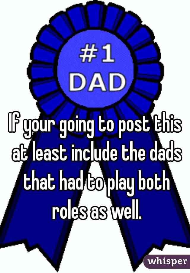 If your going to post this at least include the dads that had to play both roles as well.