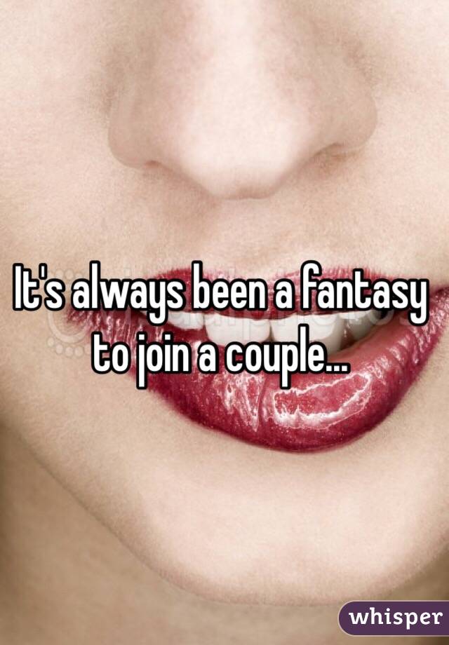 It's always been a fantasy to join a couple...