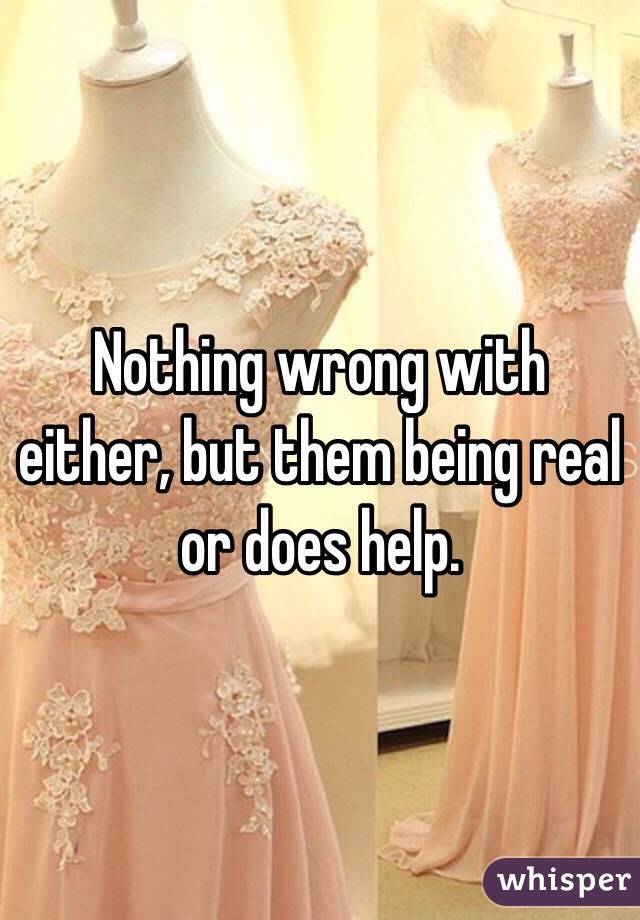 Nothing wrong with either, but them being real or does help. 