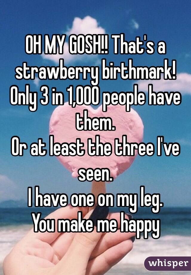 OH MY GOSH!! That's a strawberry birthmark! Only 3 in 1,000 people have them. 
Or at least the three I've seen.
I have one on my leg.
You make me happy