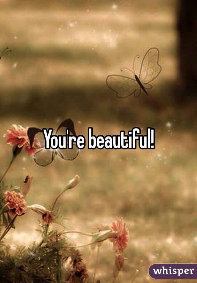 You're beautiful!