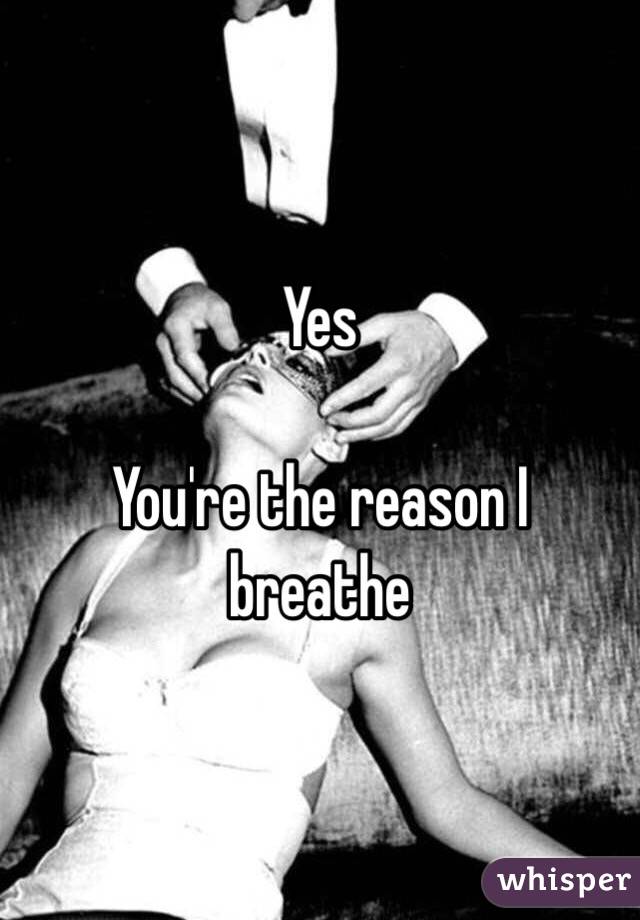 Yes 

You're the reason I breathe