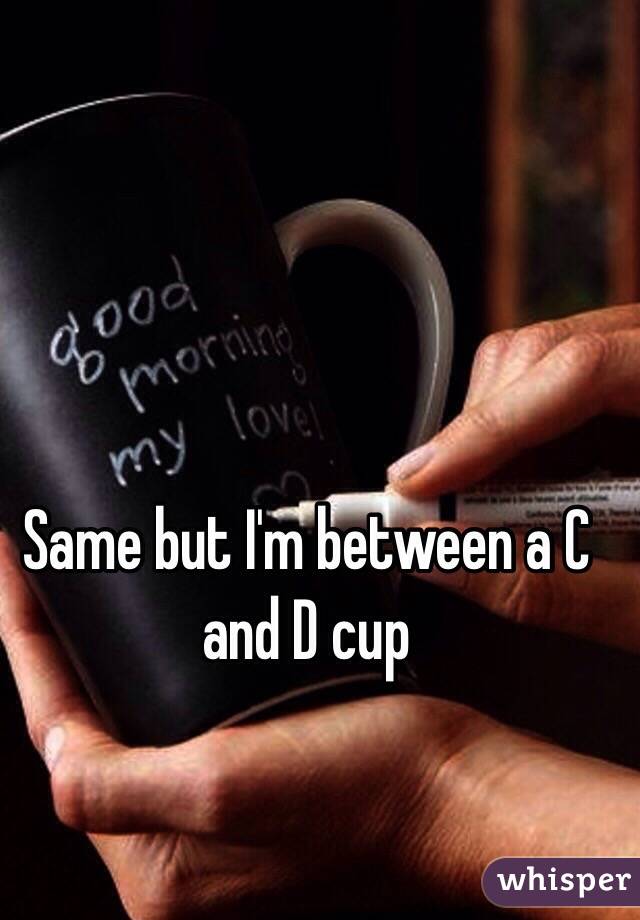 Same but I'm between a C and D cup