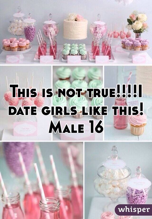This is not true!!!!I date girls like this!
Male 16