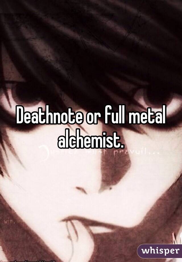 Deathnote or full metal alchemist. 