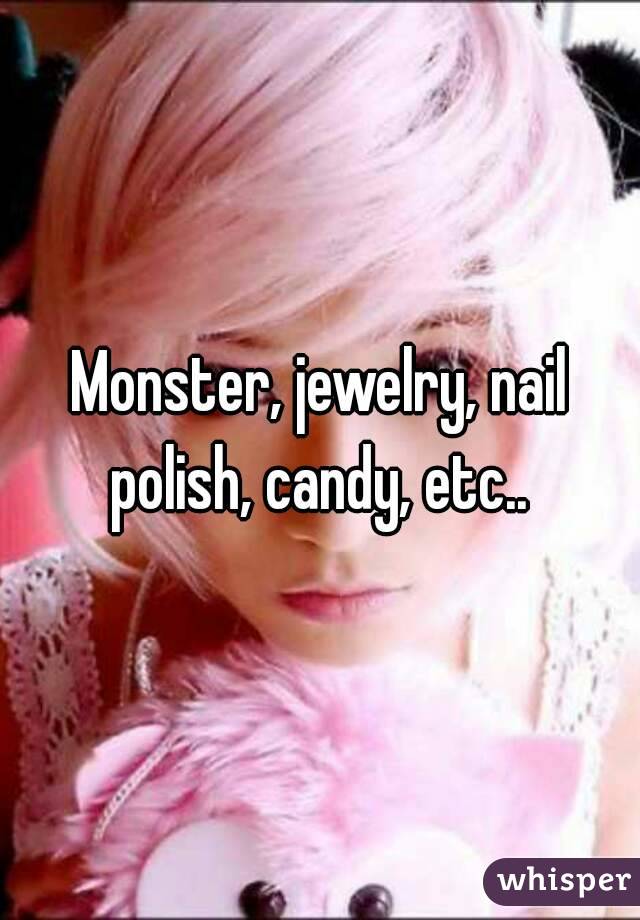 Monster, jewelry, nail polish, candy, etc.. 