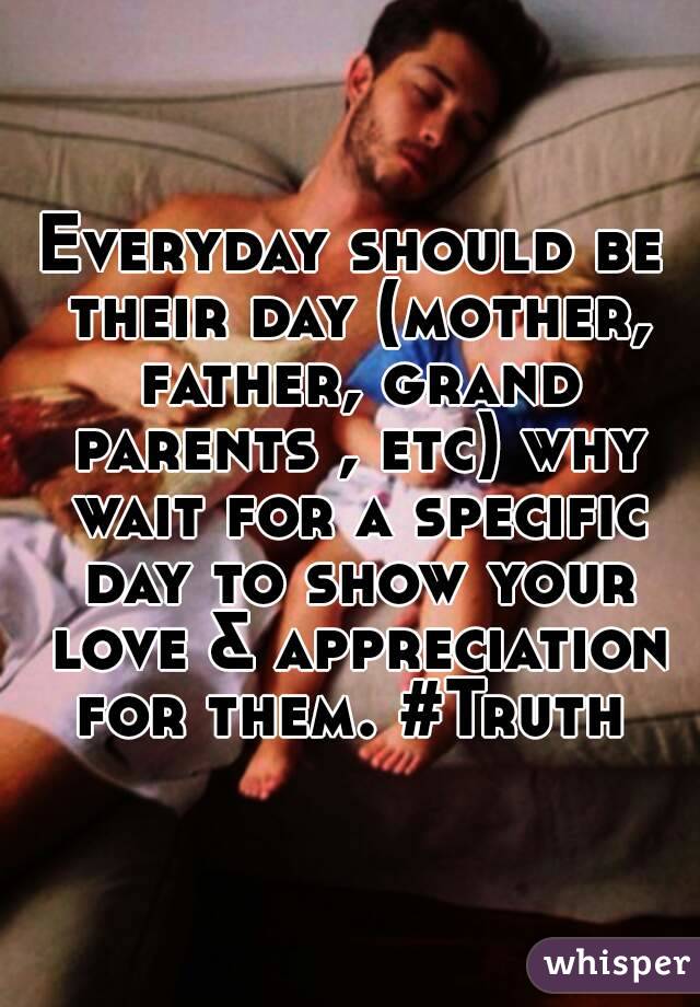 Everyday should be their day (mother, father, grand parents , etc) why wait for a specific day to show your love & appreciation for them. #Truth 
