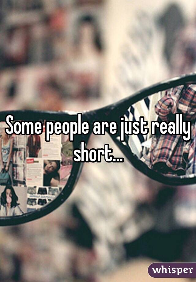 Some people are just really short...