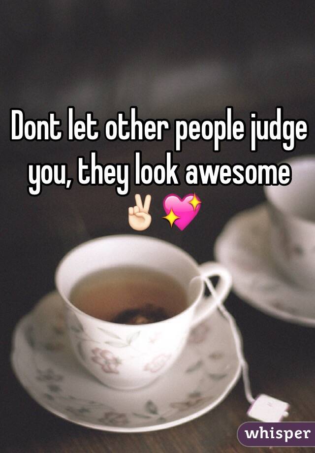 Dont let other people judge you, they look awesome✌🏻️💖