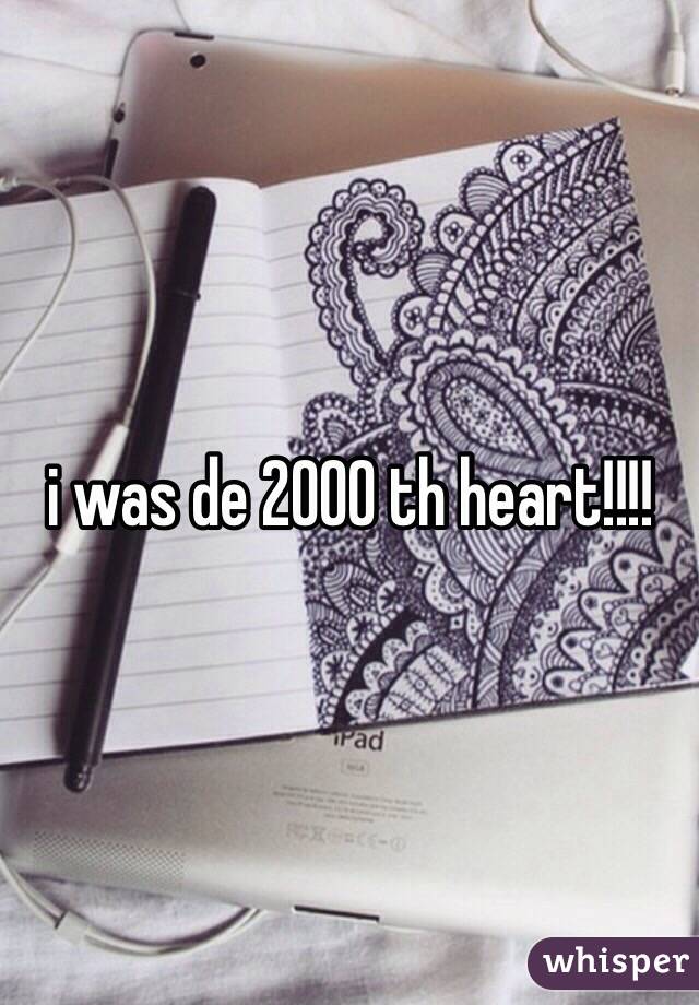 i was de 2000 th heart!!!!
