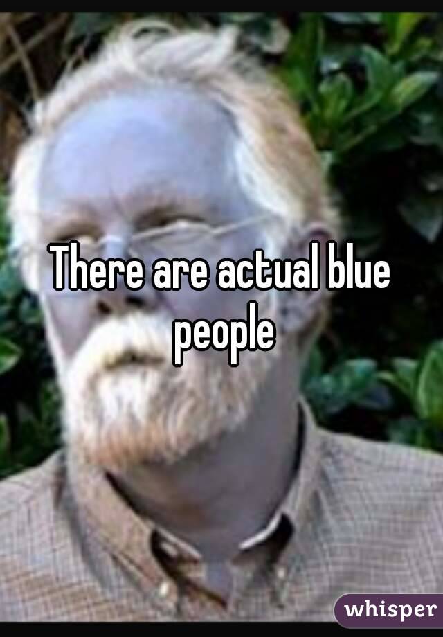 There are actual blue people