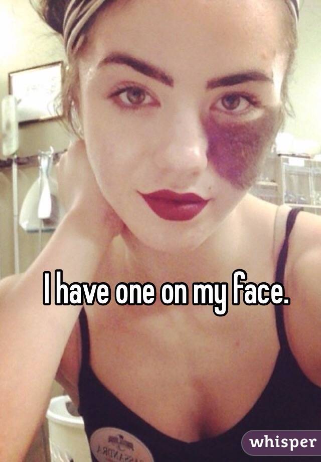 I have one on my face.