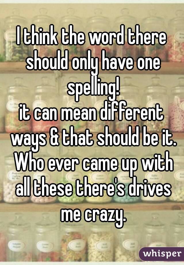 I think the word there should only have one spelling!
it can mean different ways & that should be it. Who ever came up with all these there's drives me crazy.