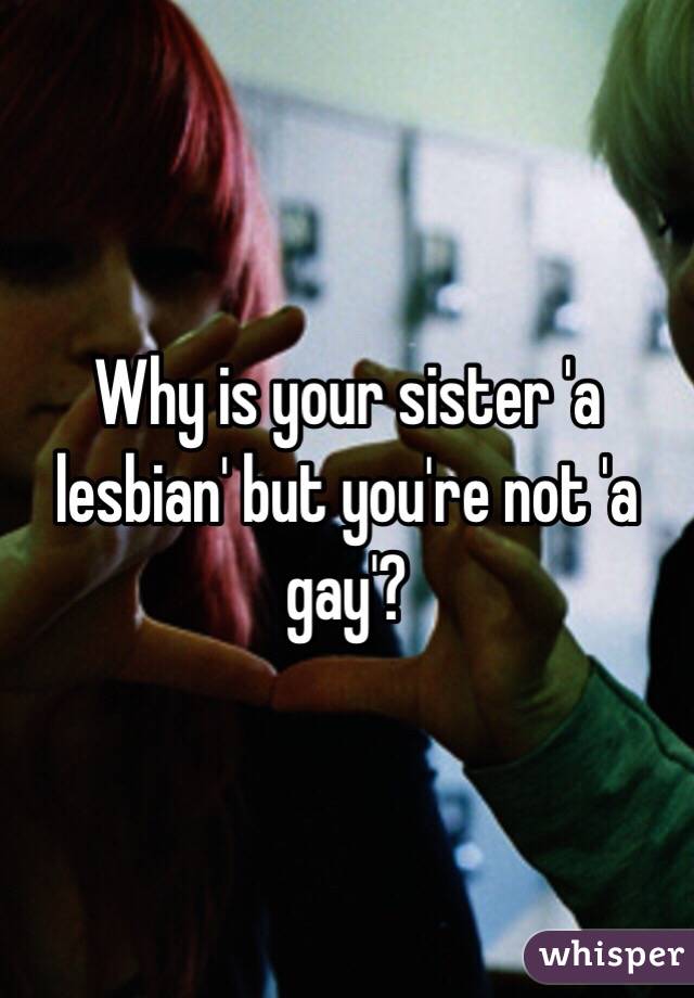 Why is your sister 'a lesbian' but you're not 'a gay'?