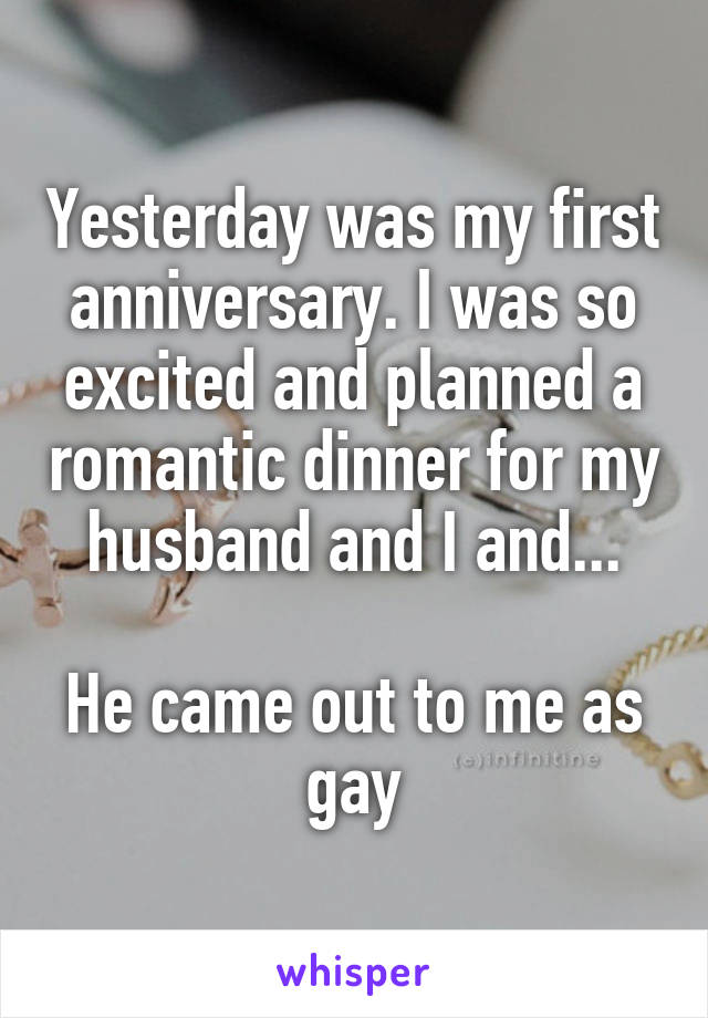 Yesterday was my first anniversary. I was so excited and planned a romantic dinner for my husband and I and...

He came out to me as gay