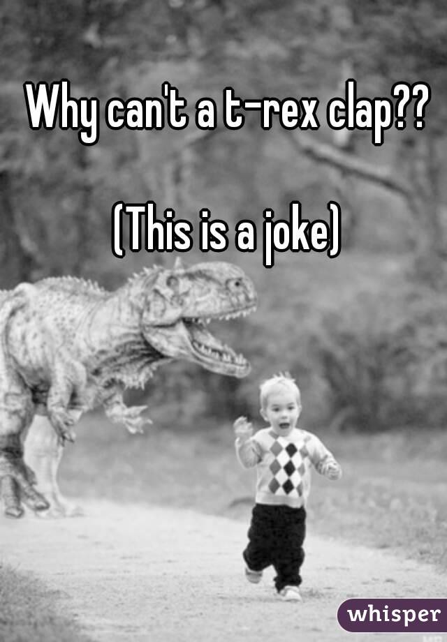 Why can't a t-rex clap??

(This is a joke)