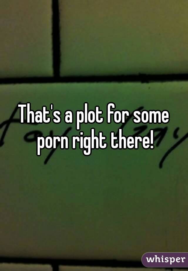 That's a plot for some porn right there!