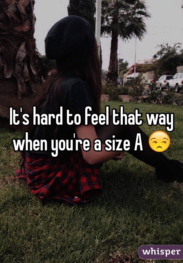 It's hard to feel that way when you're a size A 😒