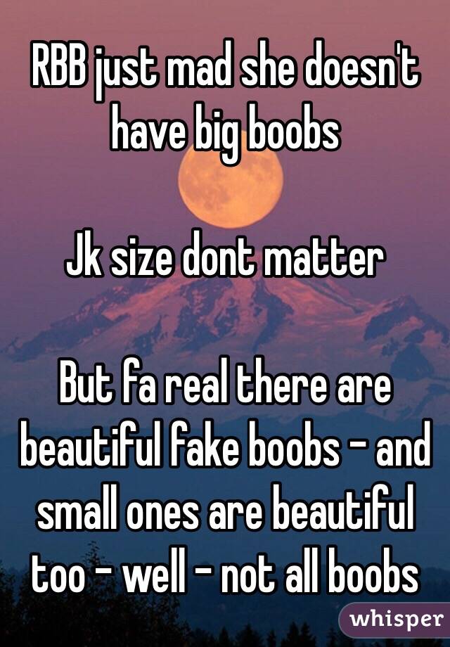 RBB just mad she doesn't have big boobs

Jk size dont matter

But fa real there are beautiful fake boobs - and small ones are beautiful too - well - not all boobs