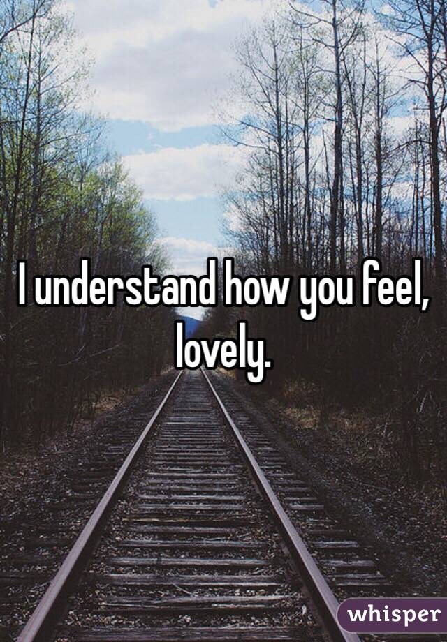 I understand how you feel, lovely. 