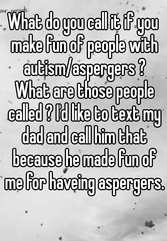 what-do-you-call-it-if-you-make-fun-of-people-with-autism-aspergers