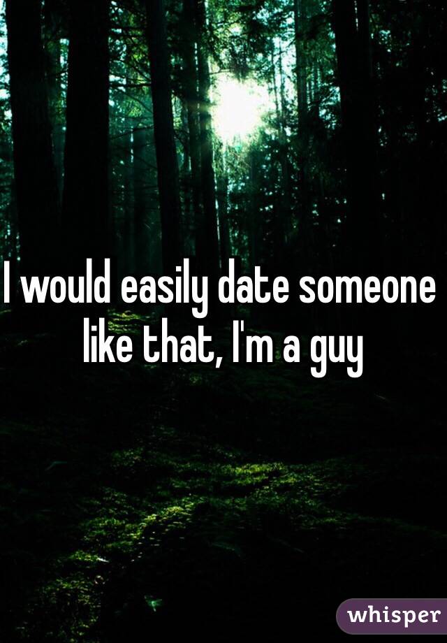 I would easily date someone like that, I'm a guy