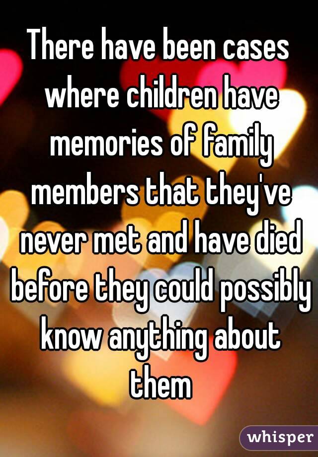 There have been cases where children have memories of family members that they've never met and have died before they could possibly know anything about them