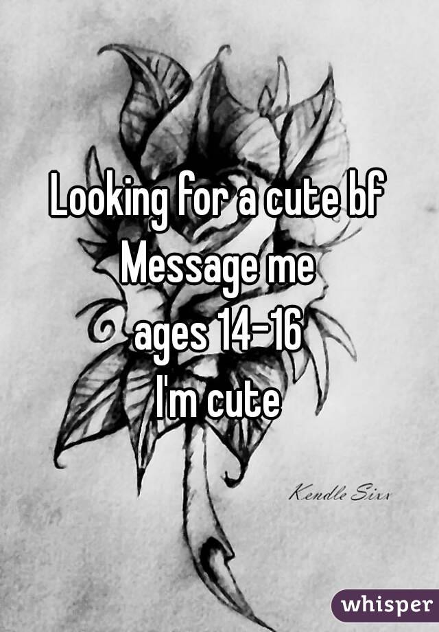 Looking for a cute bf
Message me
ages 14-16
I'm cute