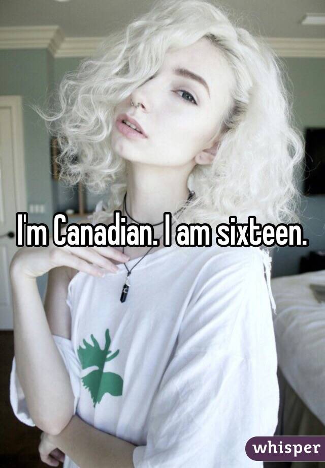 I'm Canadian. I am sixteen. 