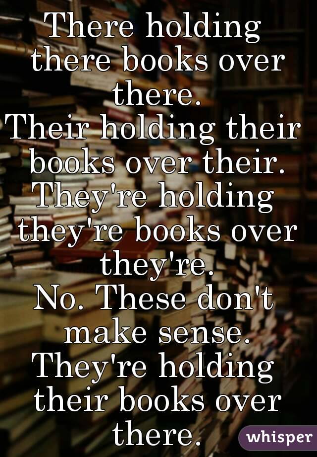 There holding there books over there.
Their holding their books over their.
They're holding they're books over they're.
No. These don't make sense.
They're holding their books over there.