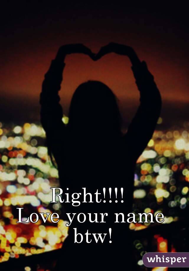 Right!!!! 
Love your name btw!