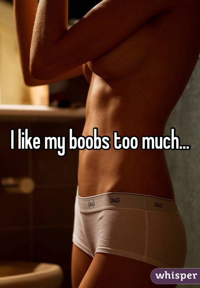 I like my boobs too much...