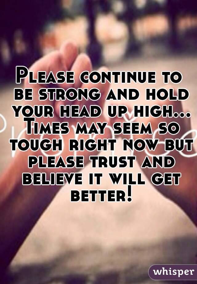 Please continue to be strong and hold your head up high... Times may seem so tough right now but please trust and believe it will get better!