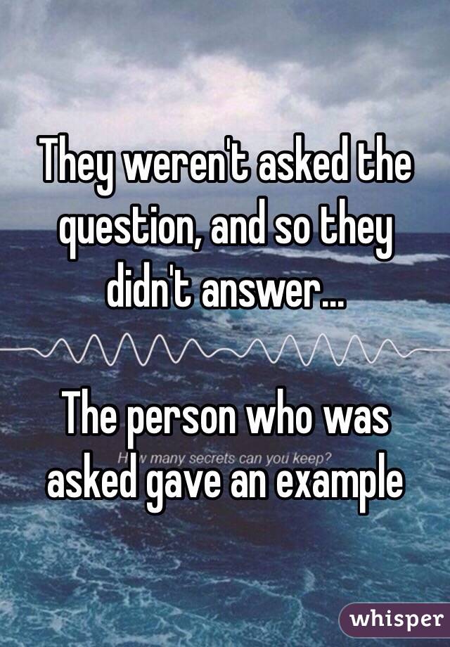 They weren't asked the question, and so they didn't answer...

The person who was asked gave an example 