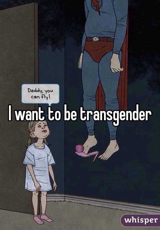 I want to be transgender