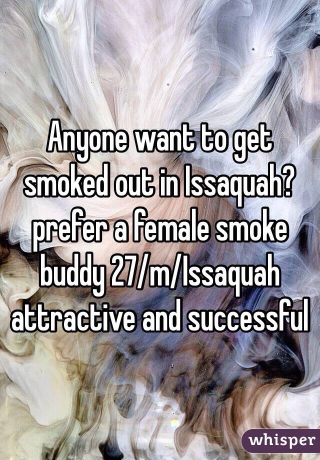 Anyone want to get smoked out in Issaquah?prefer a female smoke buddy 27/m/Issaquah attractive and successful