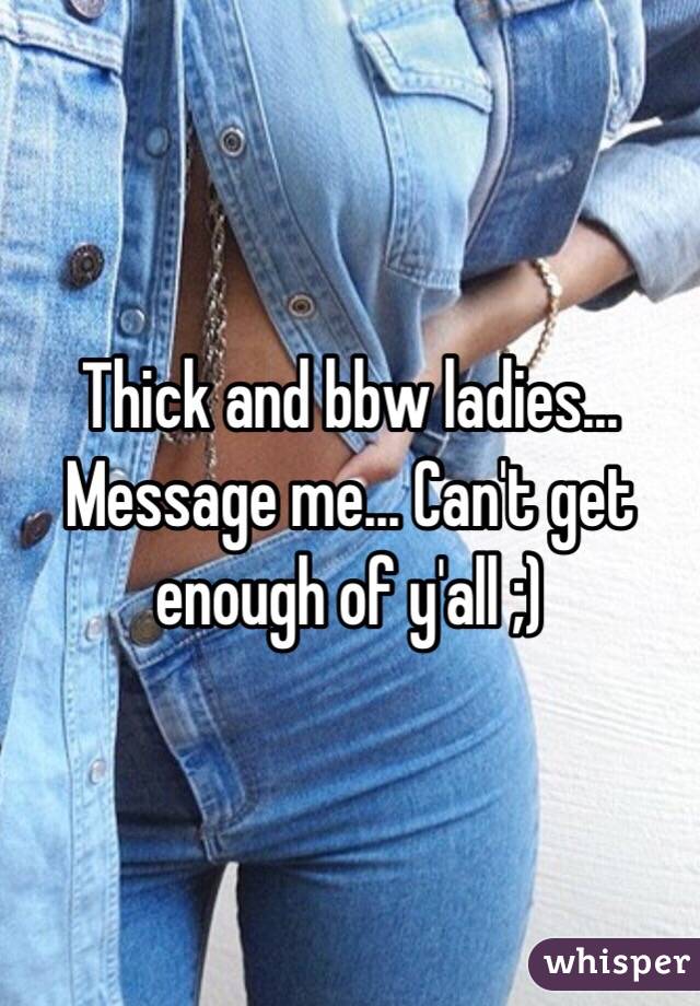 Thick and bbw ladies... Message me... Can't get enough of y'all ;)