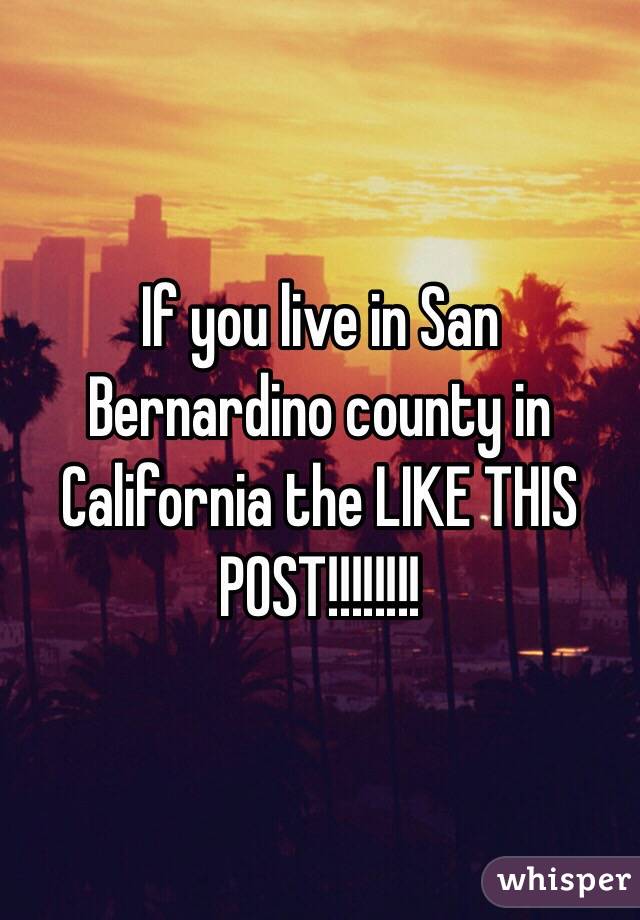 If you live in San Bernardino county in California the LIKE THIS POST!!!!!!!!