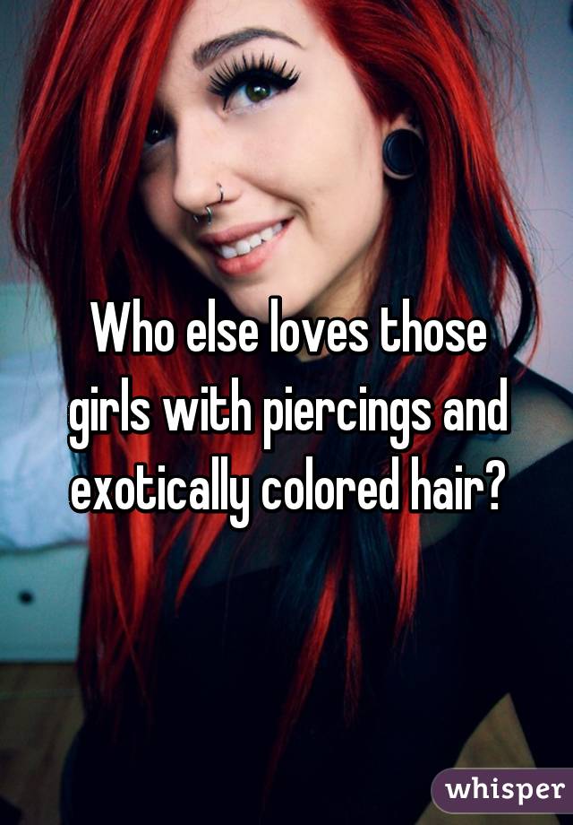 Who else loves those girls with piercings and exotically colored hair?