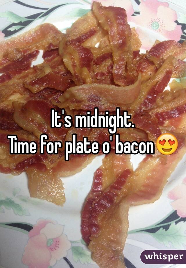 It's midnight.
Time for plate o' bacon😍