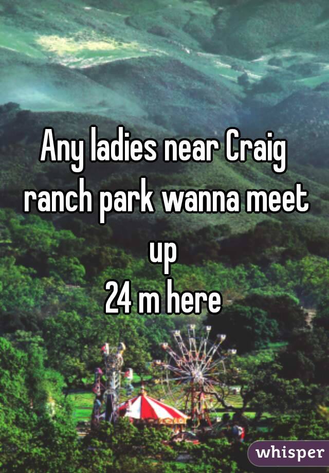 Any ladies near Craig ranch park wanna meet up 
24 m here