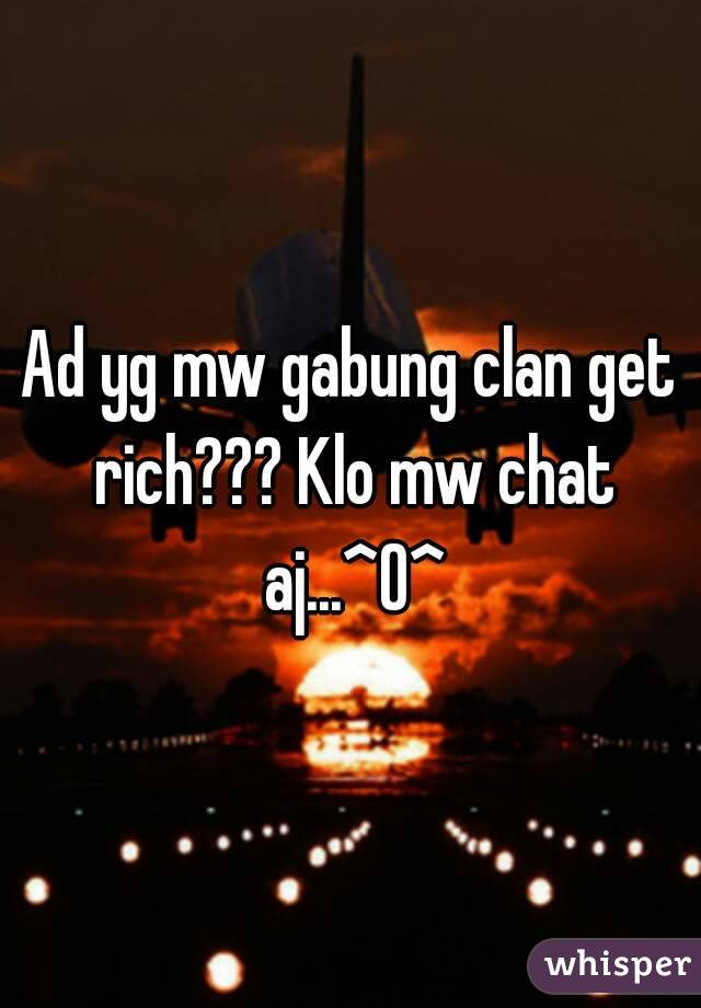 Ad yg mw gabung clan get rich??? Klo mw chat aj...^O^