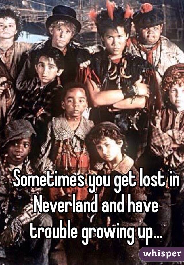 Sometimes you get lost in Neverland and have trouble growing up...