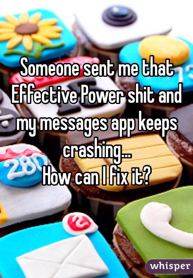 Someone sent me that Effective Power shit and my messages app keeps crashing...
How can I fix it?