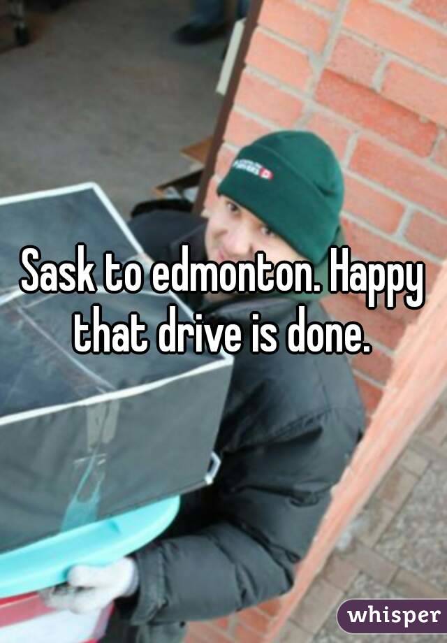 Sask to edmonton. Happy that drive is done. 