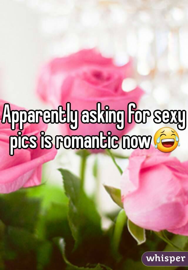 Apparently asking for sexy pics is romantic now😂