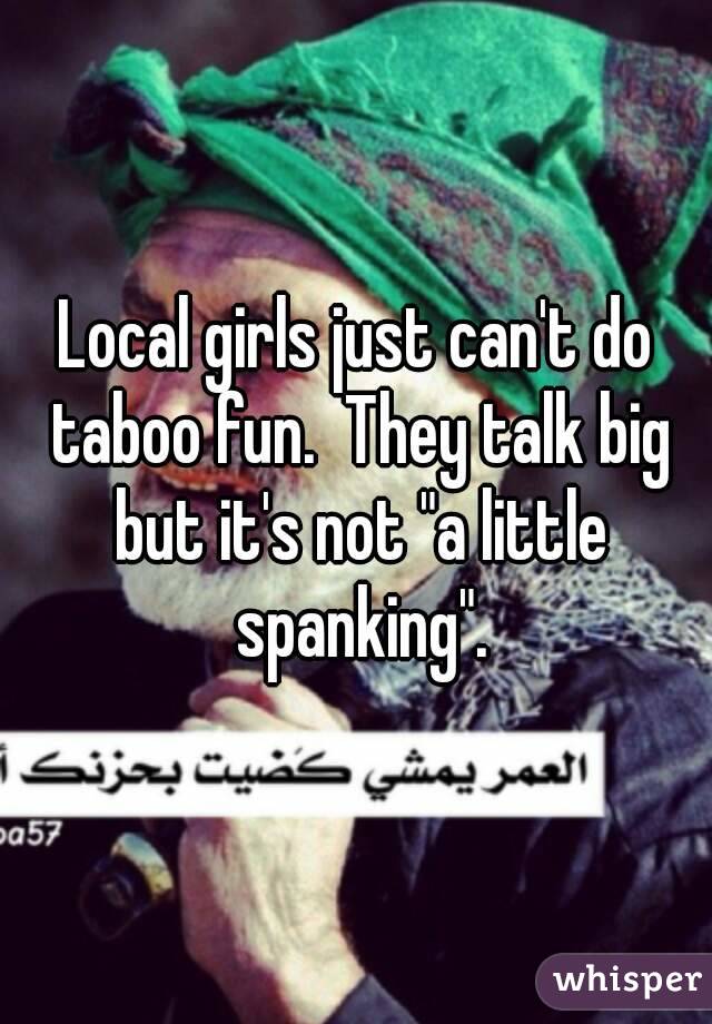 Local girls just can't do taboo fun.  They talk big but it's not "a little spanking".