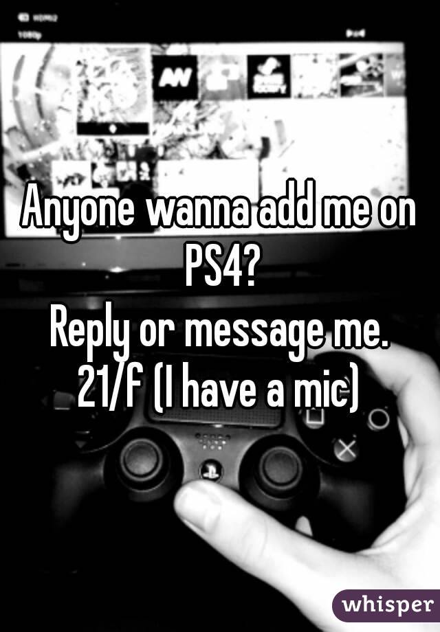 Anyone wanna add me on PS4?
Reply or message me.
21/f (I have a mic)