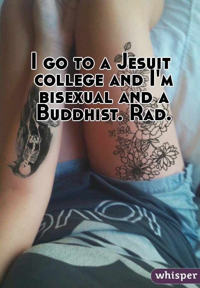 I go to a Jesuit college and I'm bisexual and a Buddhist. Rad.